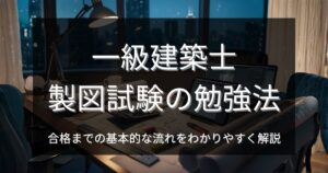 一級建築士・設計製図試験の勉強法｜合格までの基本的な流れをわかりやすく解説