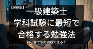 【保存版】一級建築士・学科試験に最短で合格する勉強法｜初心者でも即実践できる！