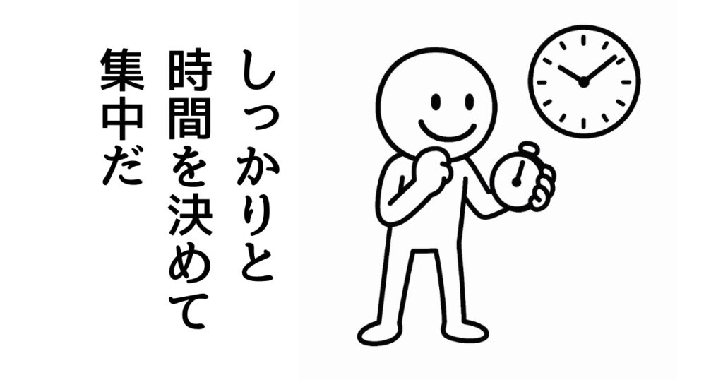 しっかりと
時間を決めて
集中だ