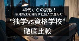 40代からの挑戦！一級建築士を目指す社会人が選んだ“独学vs資格学校”徹底比較
