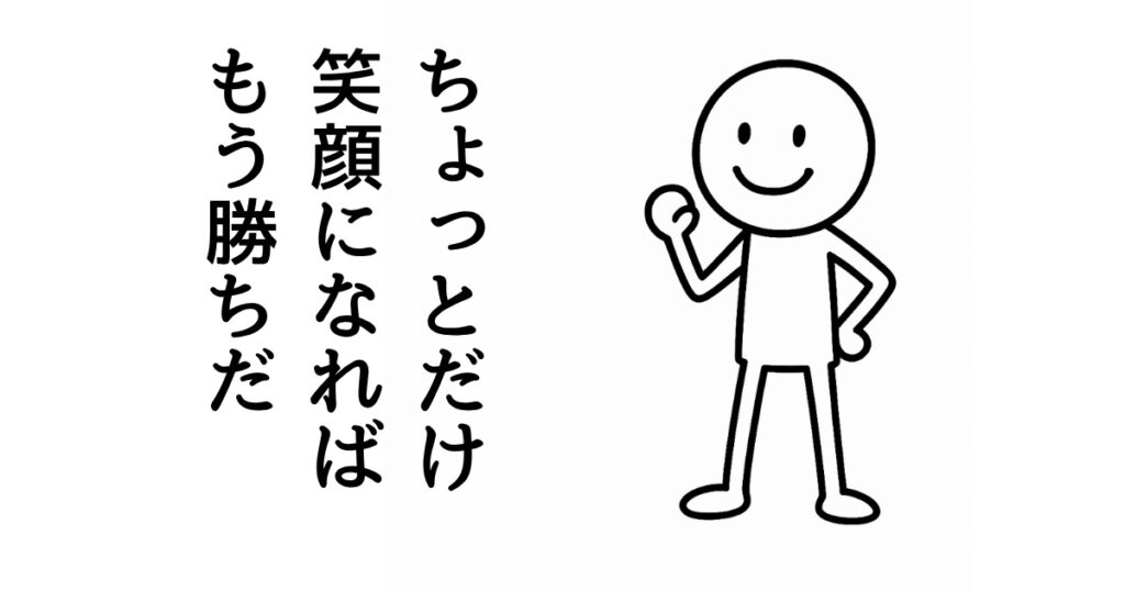 ちょっとだけ
笑顔になれば
もう勝ちだ