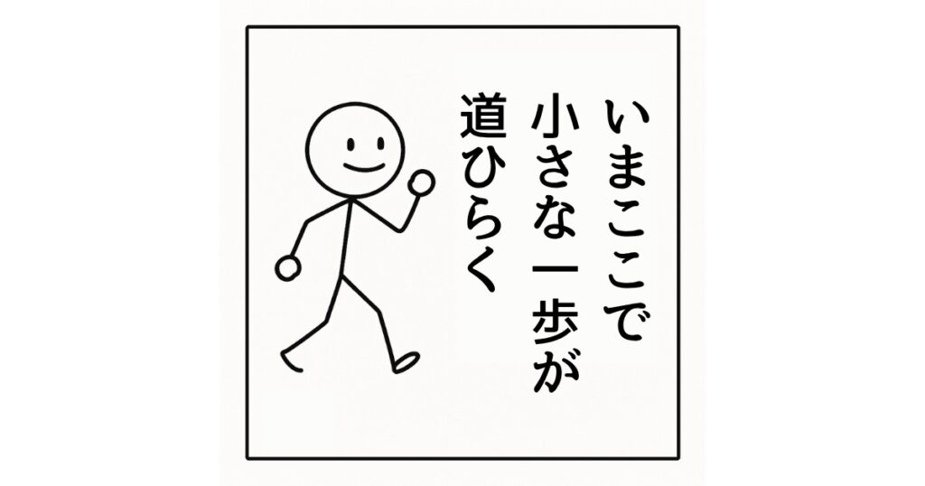 いまここで
小さな一歩が
道をひらく
