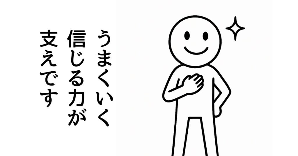 うまくいく
信じる力が
支えです