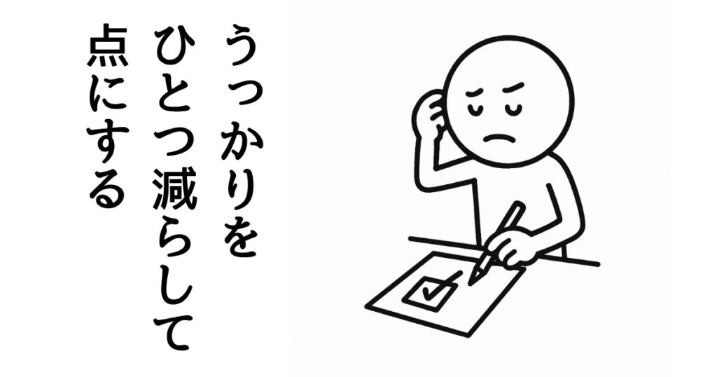 うっかりを
ひとつ減らして
点にする